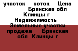 участок 10 соток  › Цена ­ 300 000 - Брянская обл., Клинцы г. Недвижимость » Земельные участки продажа   . Брянская обл.,Клинцы г.